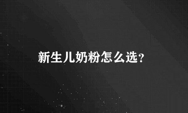 新生儿奶粉怎么选？