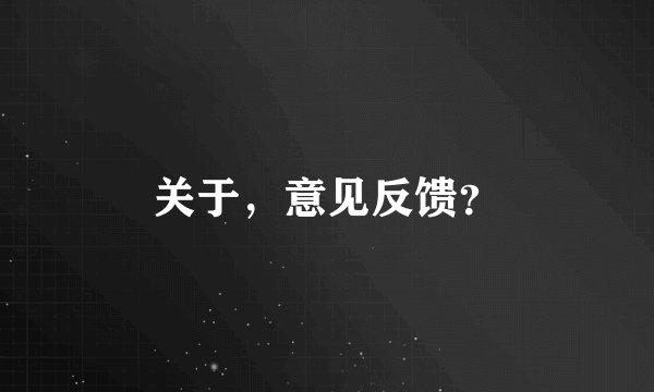 关于，意见反馈？