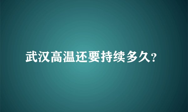 武汉高温还要持续多久？