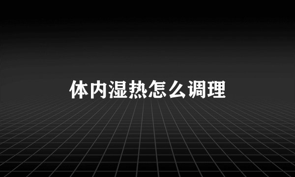 体内湿热怎么调理