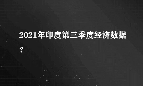 2021年印度第三季度经济数据？
