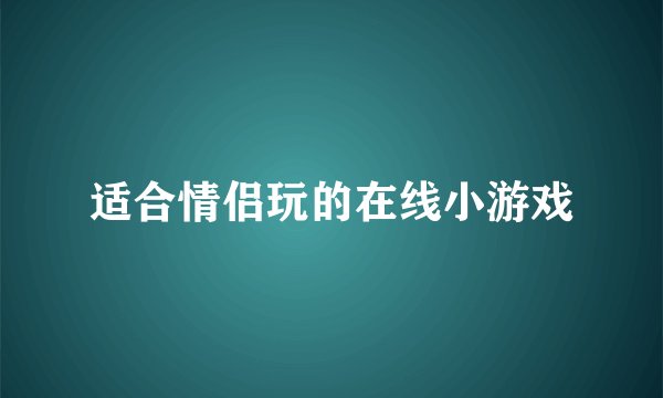 适合情侣玩的在线小游戏