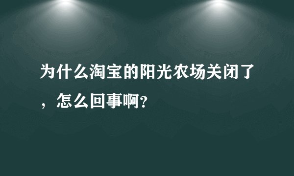 为什么淘宝的阳光农场关闭了，怎么回事啊？