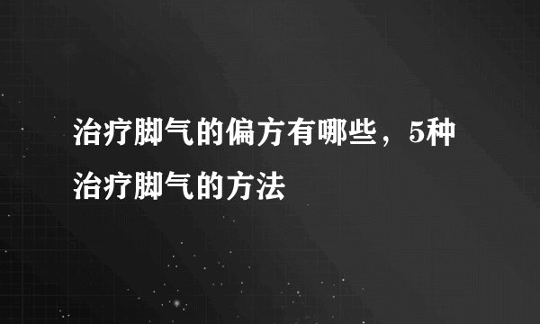 治疗脚气的偏方有哪些，5种治疗脚气的方法