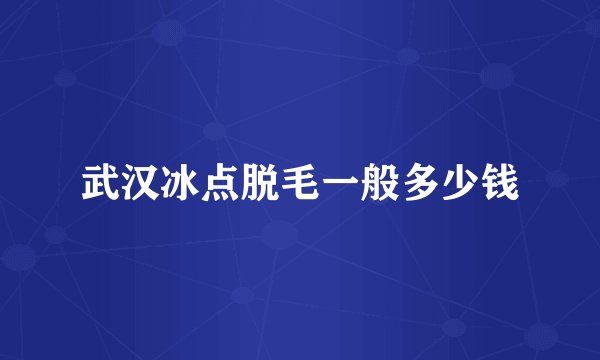 武汉冰点脱毛一般多少钱