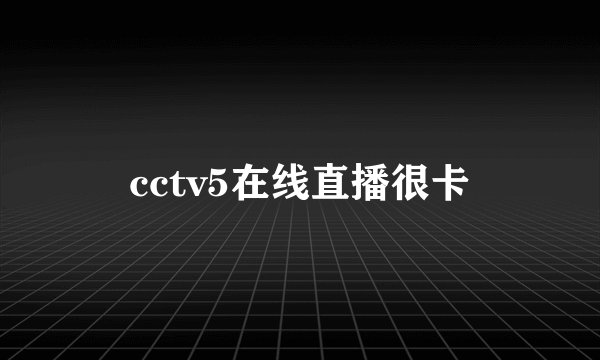 cctv5在线直播很卡