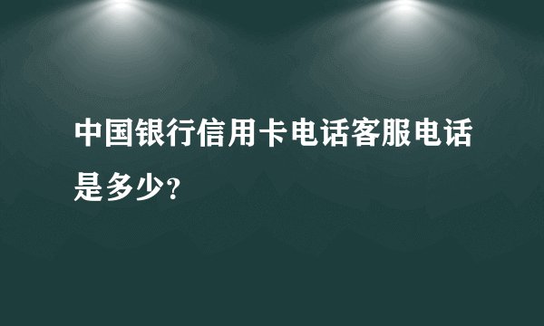 中国银行信用卡电话客服电话是多少？