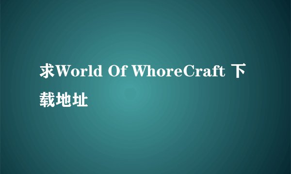 求World Of WhoreCraft 下载地址