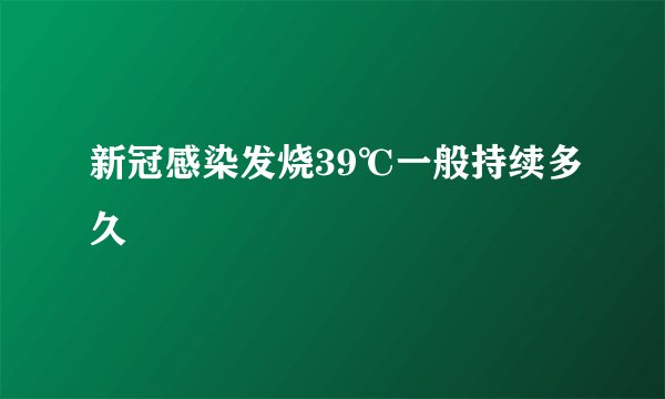 新冠感染发烧39℃一般持续多久
