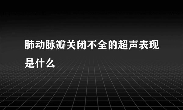 肺动脉瓣关闭不全的超声表现是什么
