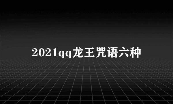 2021qq龙王咒语六种