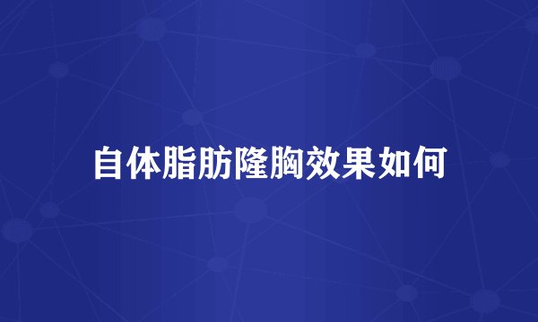 自体脂肪隆胸效果如何