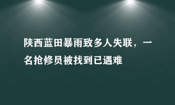 陕西蓝田暴雨致多人失联，一名抢修员被找到已遇难