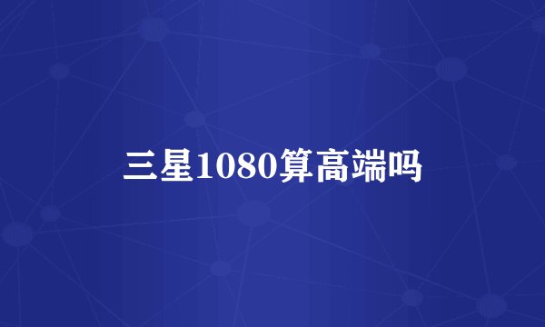 三星1080算高端吗