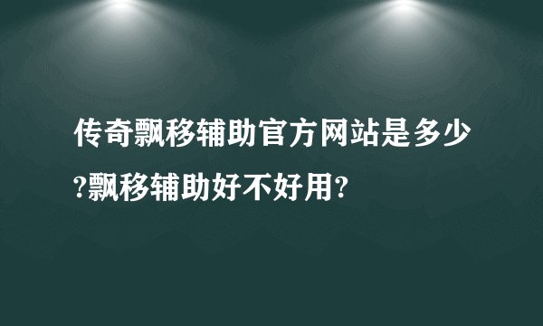 传奇飘移辅助官方网站是多少?飘移辅助好不好用?