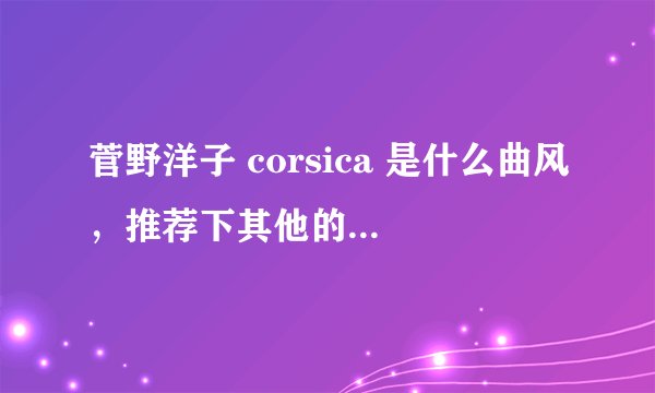 菅野洋子 corsica 是什么曲风，推荐下其他的几首可以么，纯音乐也行。