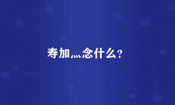 寿加灬念什么？