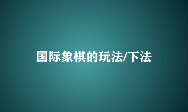 国际象棋的玩法/下法