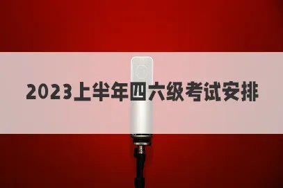 大学英语四六级2023上半年考试时间是什么时候？