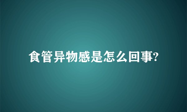 食管异物感是怎么回事?