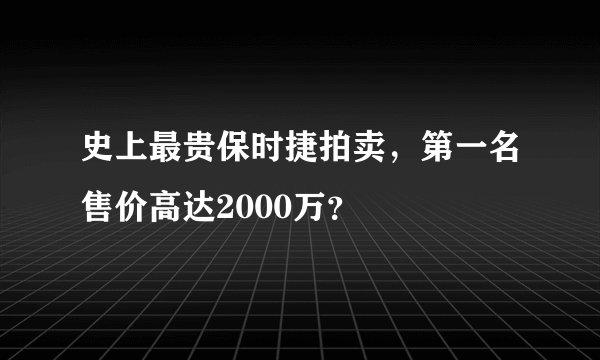 史上最贵保时捷拍卖，第一名售价高达2000万？