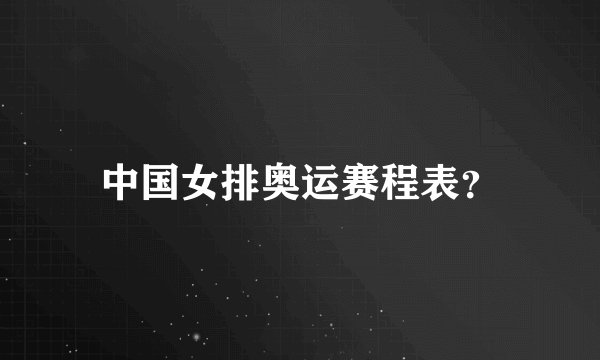 中国女排奥运赛程表？