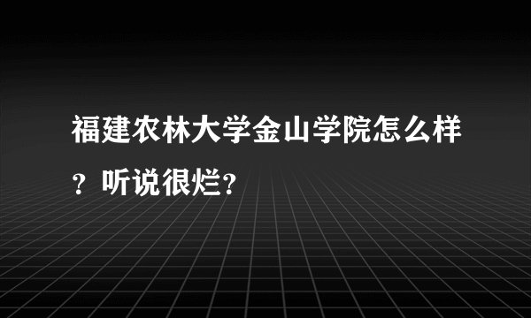 福建农林大学金山学院怎么样？听说很烂？