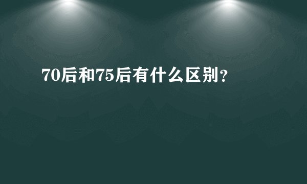 70后和75后有什么区别？