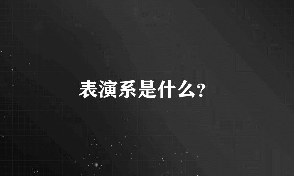 表演系是什么？