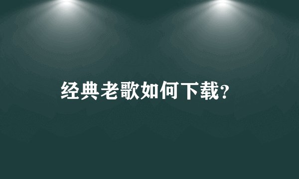 经典老歌如何下载？