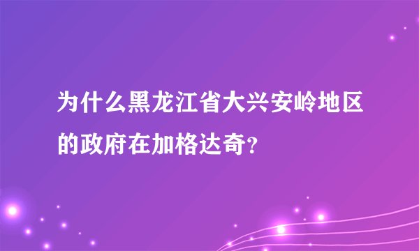 为什么黑龙江省大兴安岭地区的政府在加格达奇？