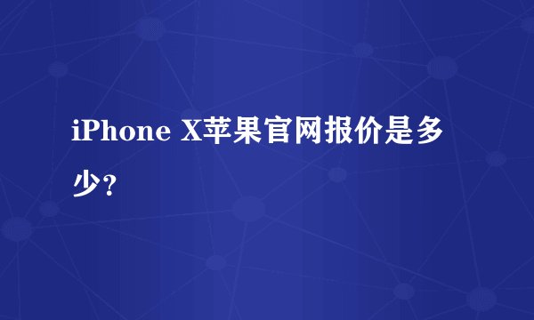 iPhone X苹果官网报价是多少？