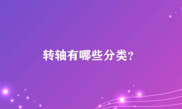 转轴有哪些分类？