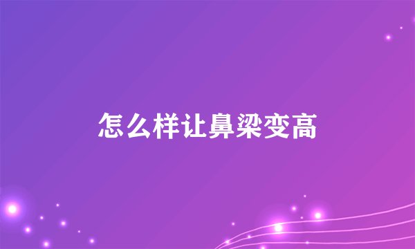 怎么样让鼻梁变高