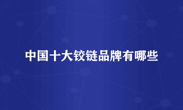 中国十大铰链品牌有哪些