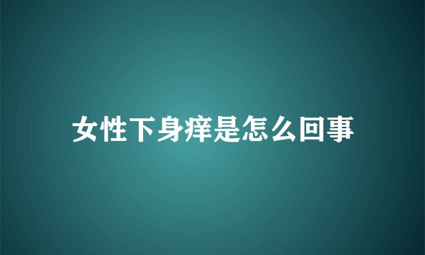 女性下身痒是怎么回事