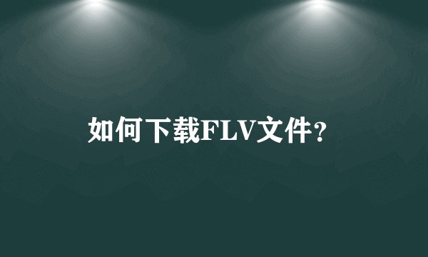 如何下载FLV文件？