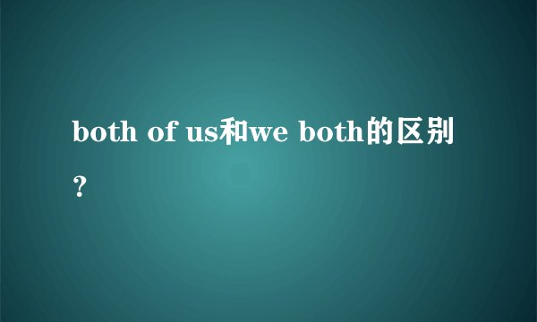 both of us和we both的区别？