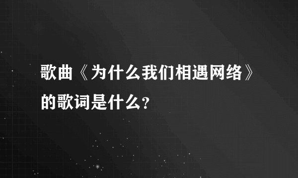 歌曲《为什么我们相遇网络》的歌词是什么？