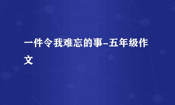 一件令我难忘的事-五年级作文