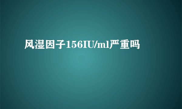 风湿因子156IU/ml严重吗