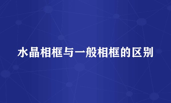 水晶相框与一般相框的区别