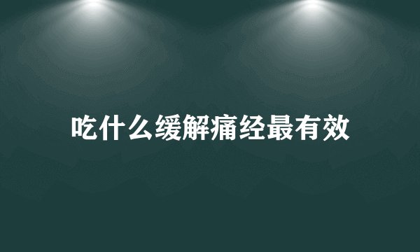 吃什么缓解痛经最有效