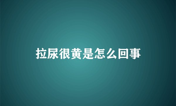 拉尿很黄是怎么回事