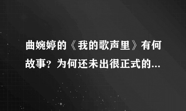 曲婉婷的《我的歌声里》有何故事？为何还未出很正式的专辑，就能这么火？