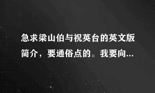 急求梁山伯与祝英台的英文版简介，要通俗点的。我要向留学生介绍这个故事，万分感谢！