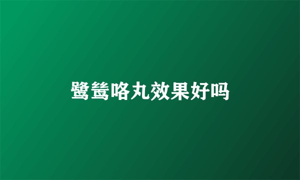 鹭鸶咯丸效果好吗