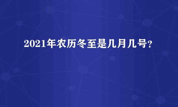 2021年农历冬至是几月几号？