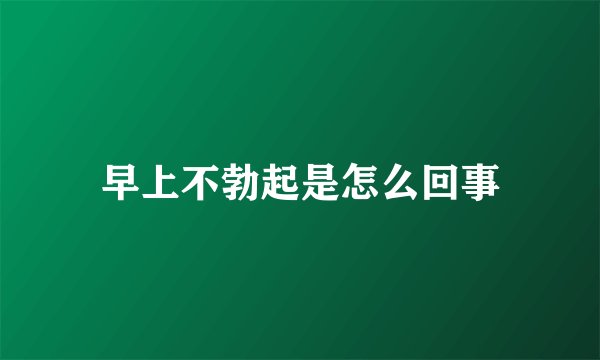 早上不勃起是怎么回事