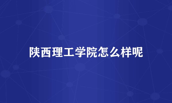陕西理工学院怎么样呢